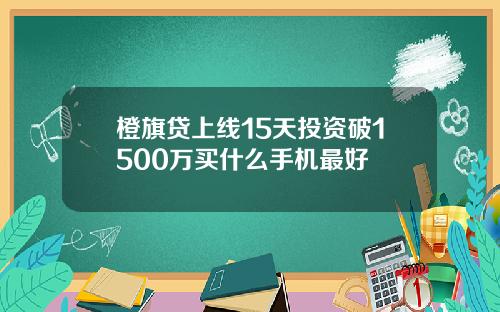 橙旗贷上线15天投资破1500万买什么手机最好