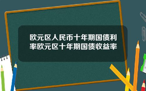 欧元区人民币十年期国债利率欧元区十年期国债收益率