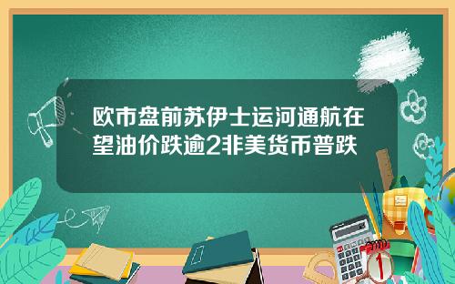 欧市盘前苏伊士运河通航在望油价跌逾2非美货币普跌