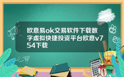 欧意易ok交易软件下载数字虚拟快捷投资平台欧意v754下载