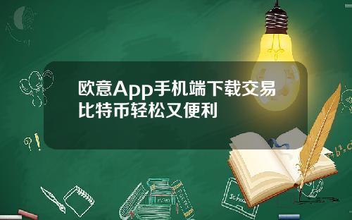 欧意App手机端下载交易比特币轻松又便利