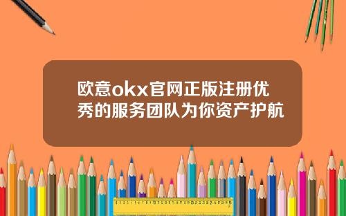 欧意okx官网正版注册优秀的服务团队为你资产护航