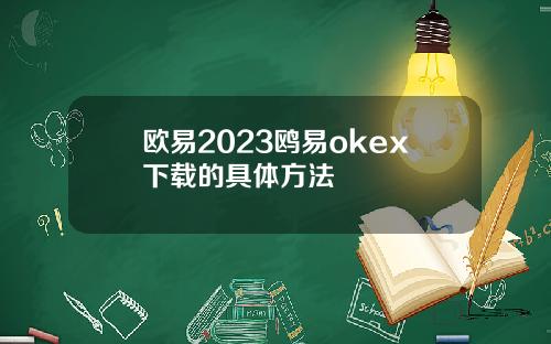 欧易2023鸥易okex下载的具体方法