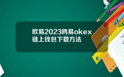 欧易2023鸥易okex链上钱包下载方法