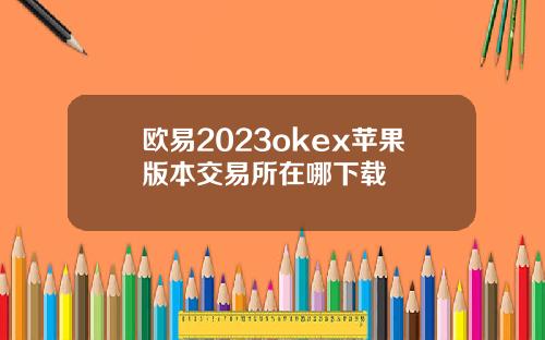 欧易2023okex苹果版本交易所在哪下载