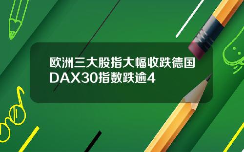 欧洲三大股指大幅收跌德国DAX30指数跌逾4