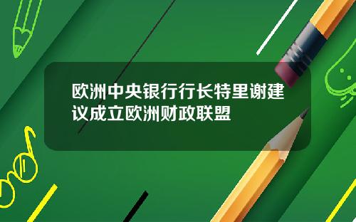 欧洲中央银行行长特里谢建议成立欧洲财政联盟