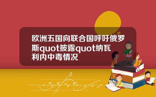 欧洲五国向联合国呼吁俄罗斯quot披露quot纳瓦利内中毒情况