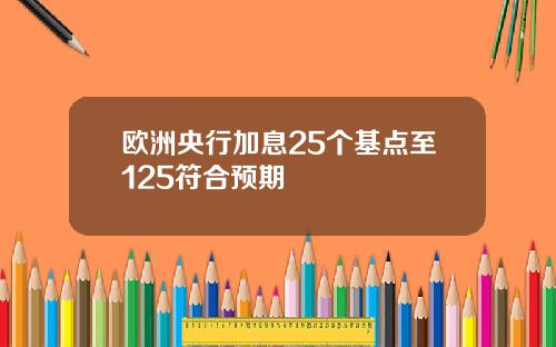 欧洲央行加息25个基点至125符合预期