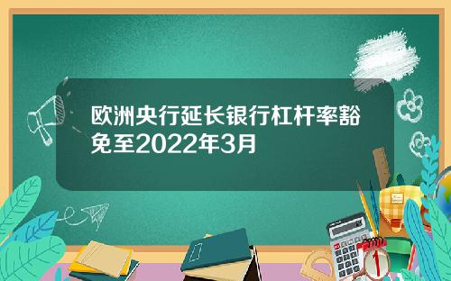 欧洲央行延长银行杠杆率豁免至2022年3月