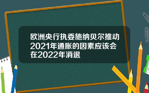 欧洲央行执委施纳贝尔推动2021年通胀的因素应该会在2022年消退