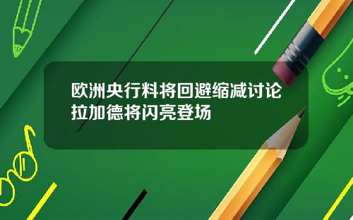 欧洲央行料将回避缩减讨论拉加德将闪亮登场