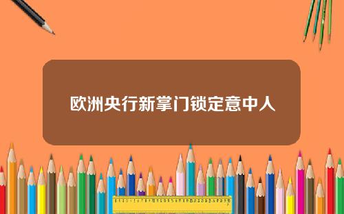 欧洲央行新掌门锁定意中人