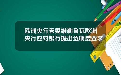 欧洲央行管委维勒鲁瓦欧洲央行应对银行提出透明度要求