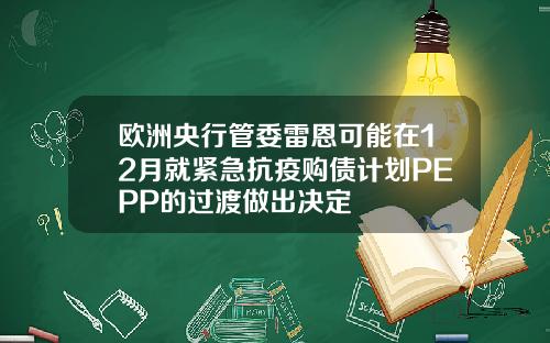 欧洲央行管委雷恩可能在12月就紧急抗疫购债计划PEPP的过渡做出决定