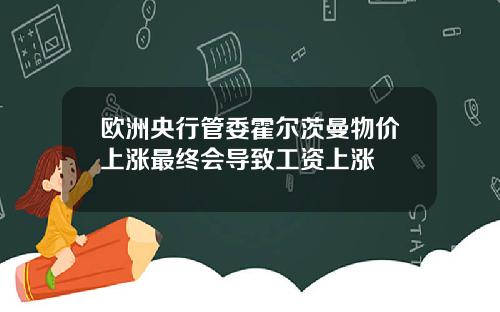 欧洲央行管委霍尔茨曼物价上涨最终会导致工资上涨