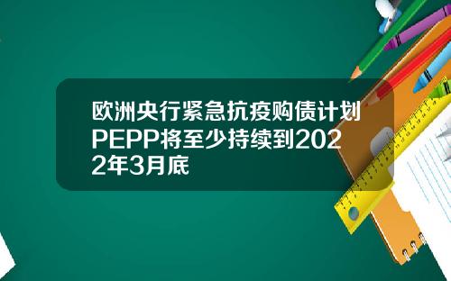 欧洲央行紧急抗疫购债计划PEPP将至少持续到2022年3月底