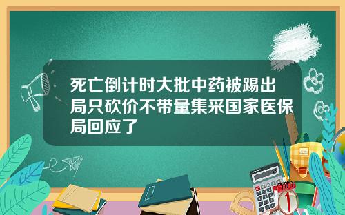 死亡倒计时大批中药被踢出局只砍价不带量集采国家医保局回应了