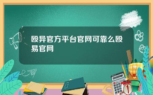 殴异官方平台官网可靠么殴易官网