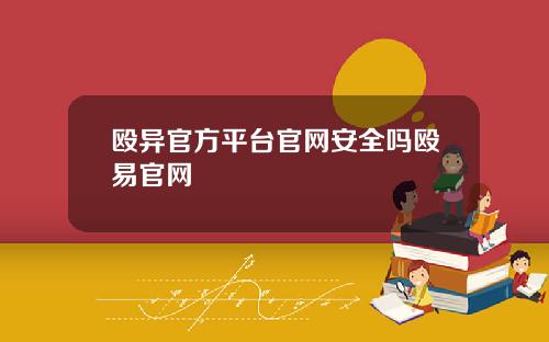 殴异官方平台官网安全吗殴易官网