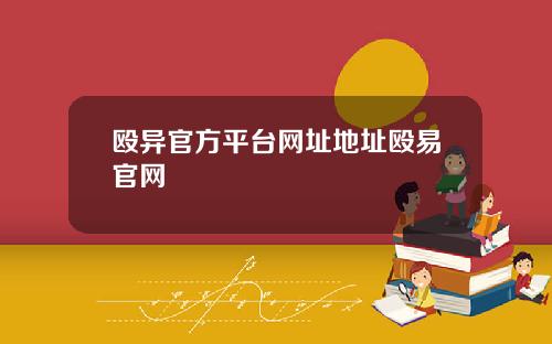 殴异官方平台网址地址殴易官网