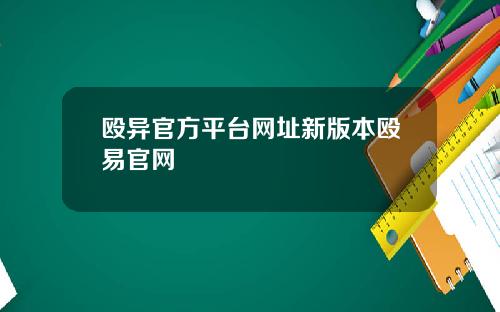 殴异官方平台网址新版本殴易官网