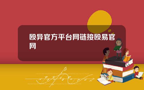 殴异官方平台网链接殴易官网