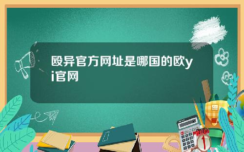 殴异官方网址是哪国的欧yi官网