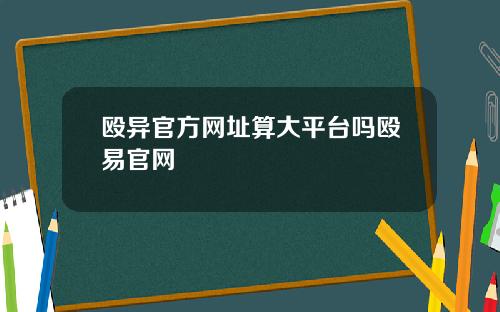 殴异官方网址算大平台吗殴易官网