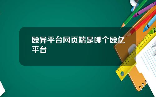 殴异平台网页端是哪个殴亿平台