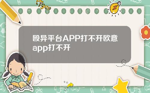 殴异平台APP打不开欧意app打不开