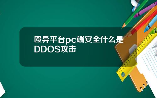 殴异平台pc端安全什么是DDOS攻击