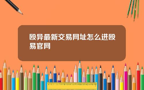 殴异最新交易网址怎么进殴易官网