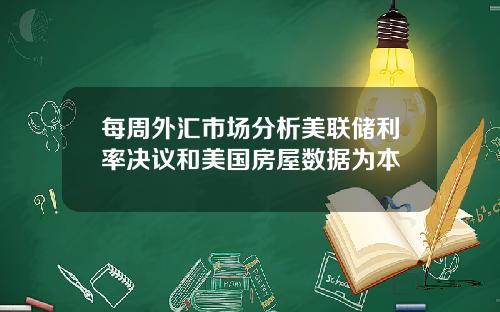 每周外汇市场分析美联储利率决议和美国房屋数据为本