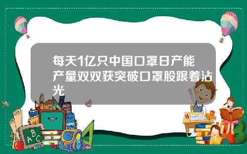 每天1亿只中国口罩日产能产量双双获突破口罩股跟着沾光