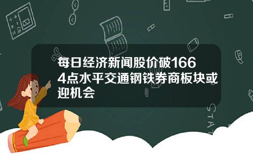 每日经济新闻股价破1664点水平交通钢铁券商板块或迎机会