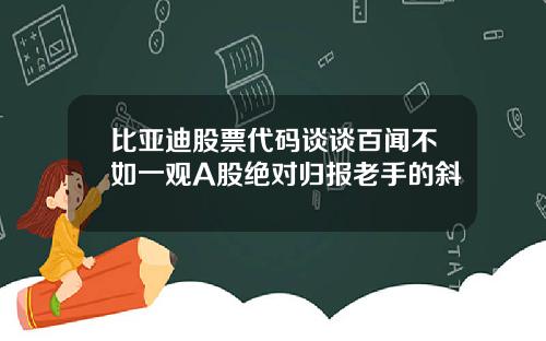 比亚迪股票代码谈谈百闻不如一观A股绝对归报老手的斜