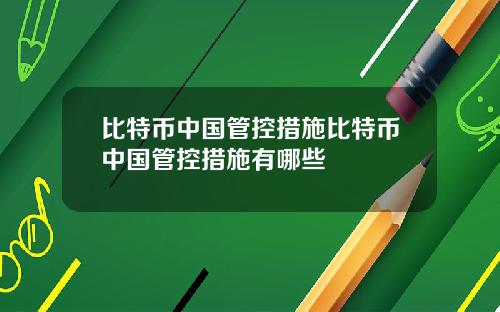 比特币中国管控措施比特币中国管控措施有哪些