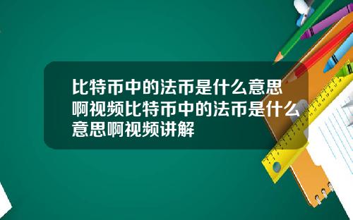 比特币中的法币是什么意思啊视频比特币中的法币是什么意思啊视频讲解