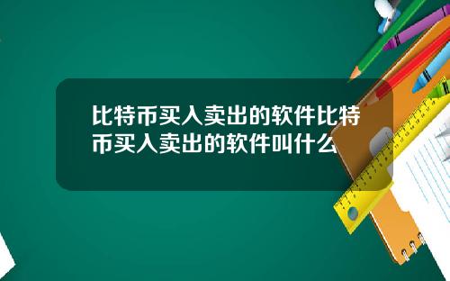 比特币买入卖出的软件比特币买入卖出的软件叫什么