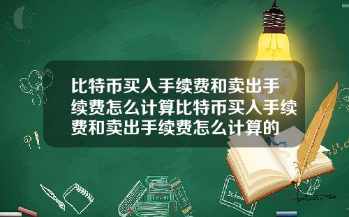 比特币买入手续费和卖出手续费怎么计算比特币买入手续费和卖出手续费怎么计算的