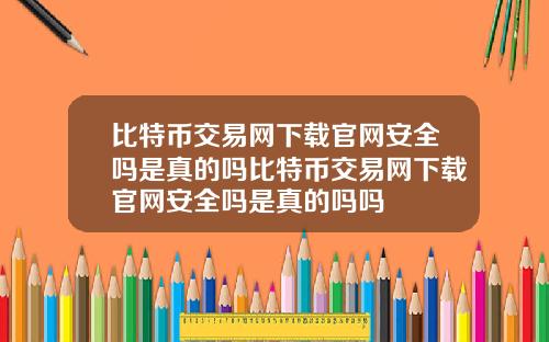 比特币交易网下载官网安全吗是真的吗比特币交易网下载官网安全吗是真的吗吗