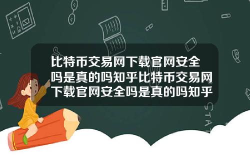 比特币交易网下载官网安全吗是真的吗知乎比特币交易网下载官网安全吗是真的吗知乎文章