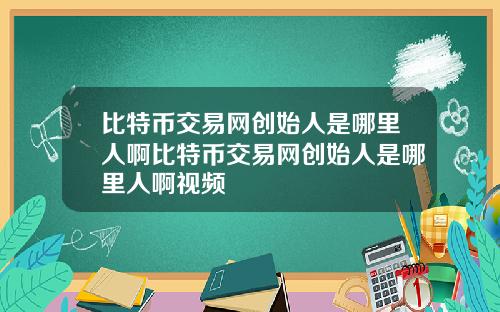 比特币交易网创始人是哪里人啊比特币交易网创始人是哪里人啊视频