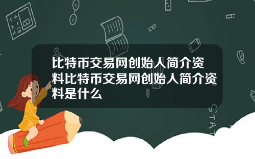 比特币交易网创始人简介资料比特币交易网创始人简介资料是什么