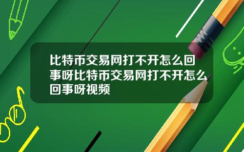 比特币交易网打不开怎么回事呀比特币交易网打不开怎么回事呀视频