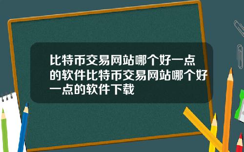 比特币交易网站哪个好一点的软件比特币交易网站哪个好一点的软件下载