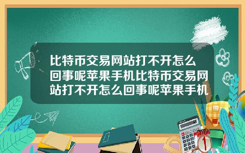 比特币交易网站打不开怎么回事呢苹果手机比特币交易网站打不开怎么回事呢苹果手机怎么设置