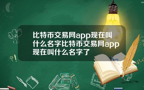 比特币交易网app现在叫什么名字比特币交易网app现在叫什么名字了