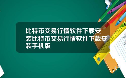 比特币交易行情软件下载安装比特币交易行情软件下载安装手机版